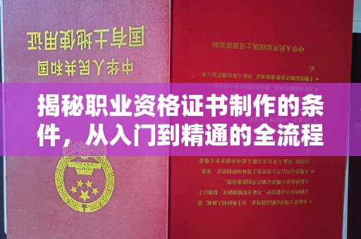 三台揭秘职业资格证书制作的条件，从入门到精通的全流程解析